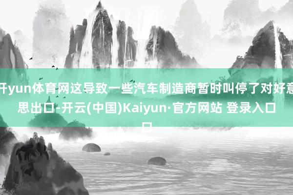 开yun体育网这导致一些汽车制造商暂时叫停了对好意思出口-开云(中国)Kaiyun·官方网站 登录入口