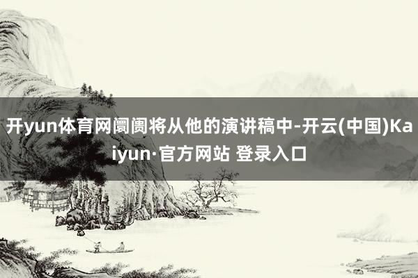 开yun体育网阛阓将从他的演讲稿中-开云(中国)Kaiyun·官方网站 登录入口