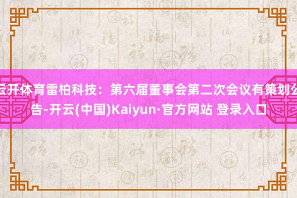云开体育雷柏科技：第六届董事会第二次会议有策划公告-开云(中国)Kaiyun·官方网站 登录入口