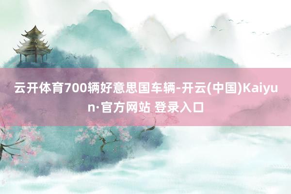 云开体育700辆好意思国车辆-开云(中国)Kaiyun·官方网站 登录入口