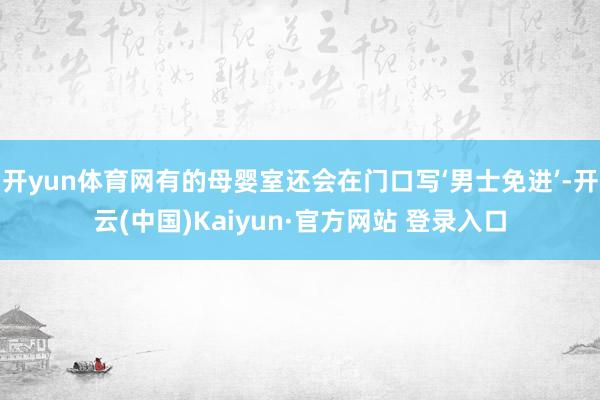 开yun体育网有的母婴室还会在门口写‘男士免进’-开云(中国)Kaiyun·官方网站 登录入口