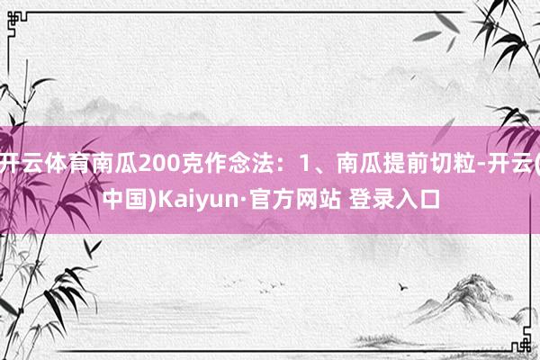 开云体育南瓜200克作念法：1、南瓜提前切粒-开云(中国)Kaiyun·官方网站 登录入口