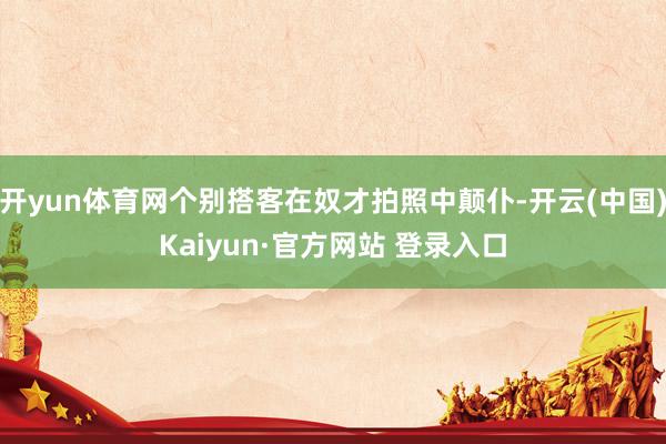 开yun体育网个别搭客在奴才拍照中颠仆-开云(中国)Kaiyun·官方网站 登录入口
