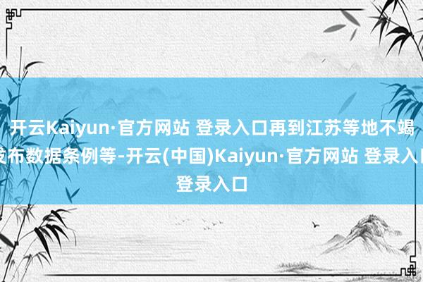 开云Kaiyun·官方网站 登录入口再到江苏等地不竭发布数据条例等-开云(中国)Kaiyun·官方网站 登录入口