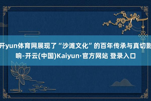 开yun体育网展现了“沙滩文化”的百年传承与真切影响-开云(中国)Kaiyun·官方网站 登录入口