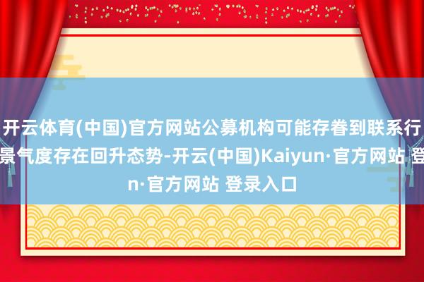 开云体育(中国)官方网站公募机构可能存眷到联系行业个股景气度存在回升态势-开云(中国)Kaiyun·官方网站 登录入口
