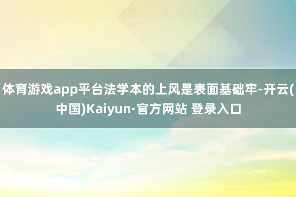 体育游戏app平台法学本的上风是表面基础牢-开云(中国)Kaiyun·官方网站 登录入口