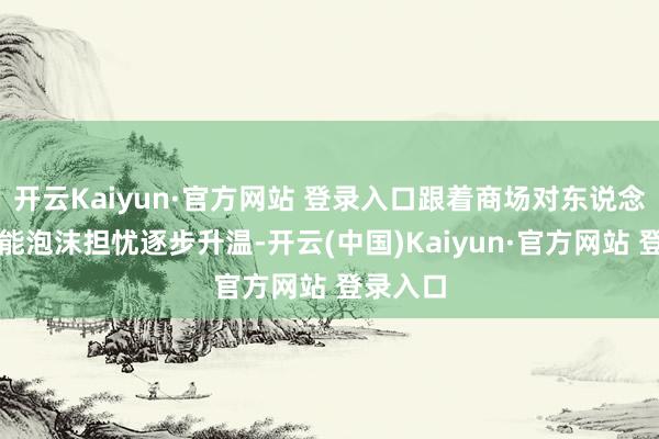 开云Kaiyun·官方网站 登录入口跟着商场对东说念主工智能泡沫担忧逐步升温-开云(中国)Kaiyun·官方网站 登录入口