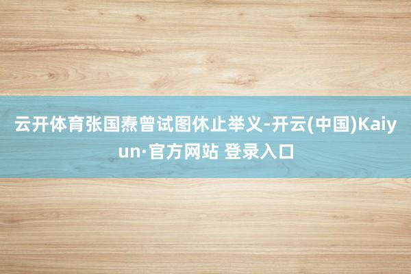 云开体育张国焘曾试图休止举义-开云(中国)Kaiyun·官方网站 登录入口