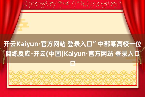开云Kaiyun·官方网站 登录入口”中部某高校一位闇练反应-开云(中国)Kaiyun·官方网站 登录入口