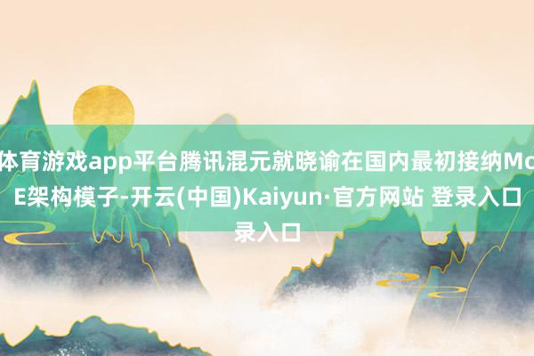 体育游戏app平台腾讯混元就晓谕在国内最初接纳MoE架构模子-开云(中国)Kaiyun·官方网站 登录入口