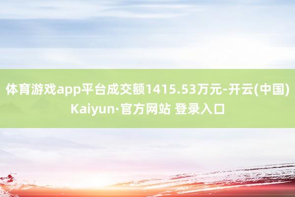 体育游戏app平台成交额1415.53万元-开云(中国)Kaiyun·官方网站 登录入口
