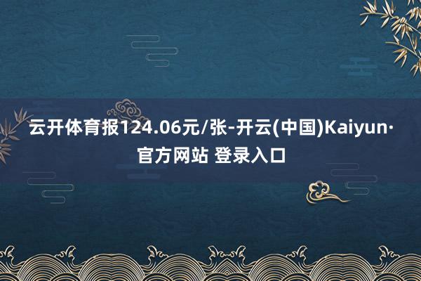 云开体育报124.06元/张-开云(中国)Kaiyun·官方网站 登录入口