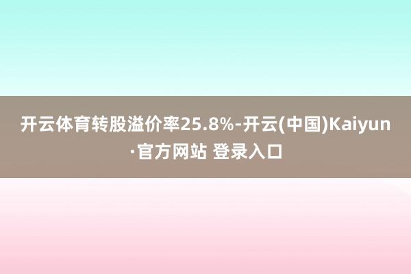 开云体育转股溢价率25.8%-开云(中国)Kaiyun·官方网站 登录入口