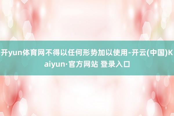 开yun体育网不得以任何形势加以使用-开云(中国)Kaiyun·官方网站 登录入口