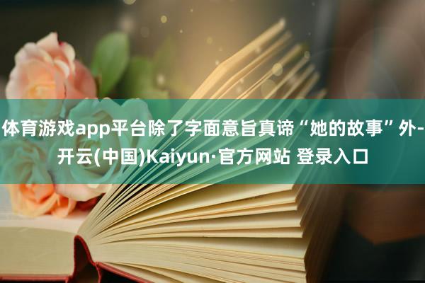 体育游戏app平台除了字面意旨真谛“她的故事”外-开云(中国)Kaiyun·官方网站 登录入口