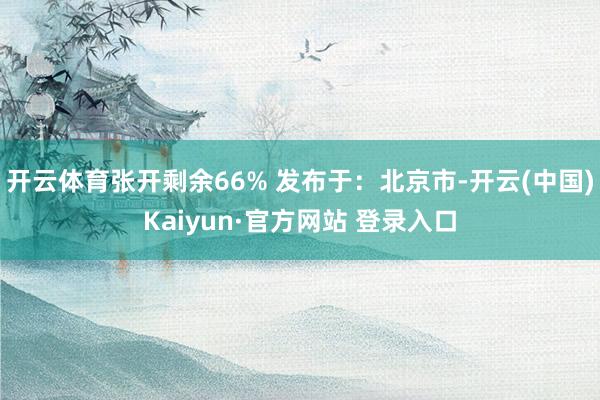 开云体育张开剩余66% 发布于:北京市-开云(中国)Kaiyun·官方网站 登录入口