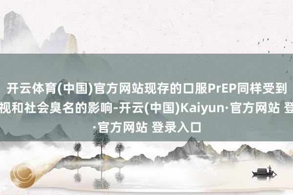 开云体育(中国)官方网站现存的口服PrEP同样受到性别敌视和社会臭名的影响-开云(中国)Kaiyun·官方网站 登录入口