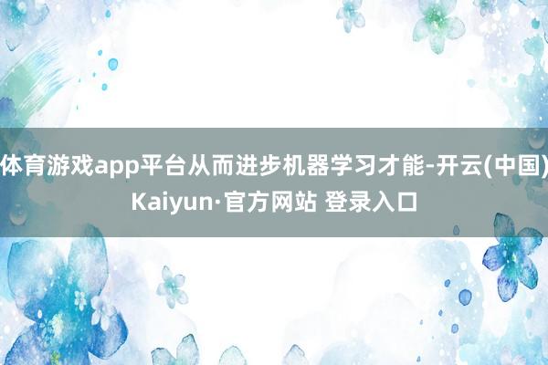 体育游戏app平台从而进步机器学习才能-开云(中国)Kaiyun·官方网站 登录入口