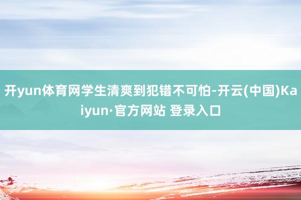 开yun体育网学生清爽到犯错不可怕-开云(中国)Kaiyun·官方网站 登录入口