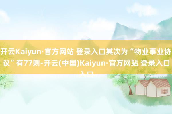 开云Kaiyun·官方网站 登录入口其次为“物业事业协议”有77则-开云(中国)Kaiyun·官方网站 登录入口