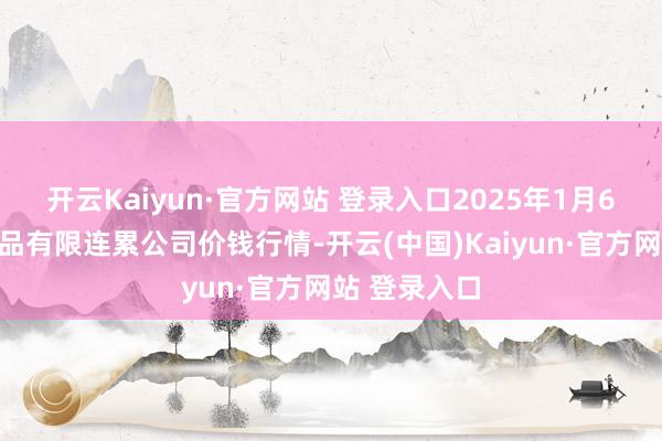 开云Kaiyun·官方网站 登录入口2025年1月6日亳州农居品有限连累公司价钱行情-开云(中国)Kaiyun·官方网站 登录入口