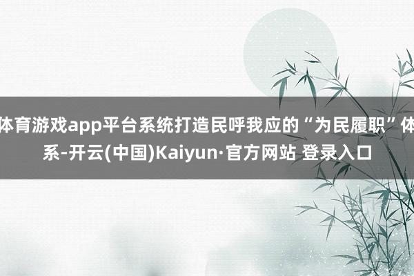 体育游戏app平台系统打造民呼我应的“为民履职”体系-开云(中国)Kaiyun·官方网站 登录入口