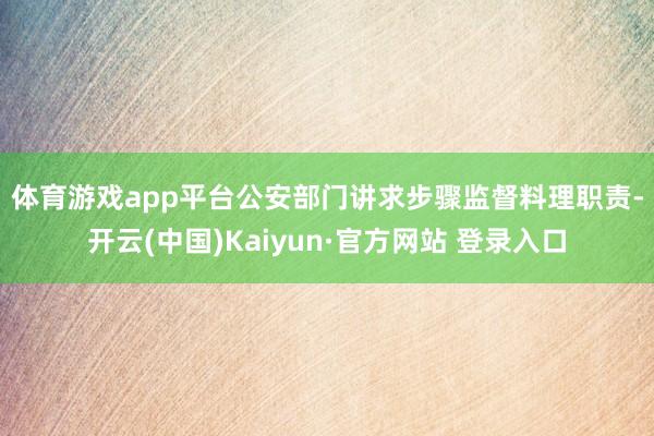 体育游戏app平台　　公安部门讲求步骤监督料理职责-开云(中国)Kaiyun·官方网站 登录入口