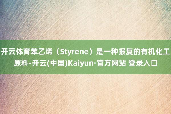 开云体育苯乙烯（Styrene）是一种报复的有机化工原料-开云(中国)Kaiyun·官方网站 登录入口