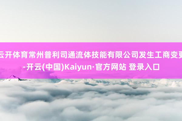 云开体育常州普利司通流体技能有限公司发生工商变更-开云(中国)Kaiyun·官方网站 登录入口