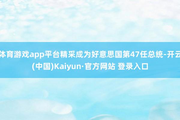 体育游戏app平台精采成为好意思国第47任总统-开云(中国)Kaiyun·官方网站 登录入口