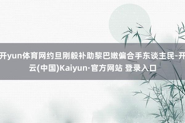 开yun体育网约旦刚毅补助黎巴嫩偏合手东谈主民-开云(中国)Kaiyun·官方网站 登录入口